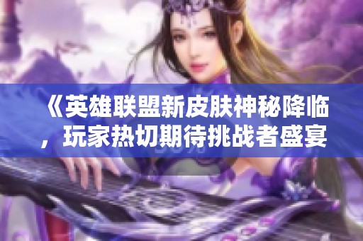 《英雄联盟新皮肤神秘降临，玩家热切期待挑战者盛宴》