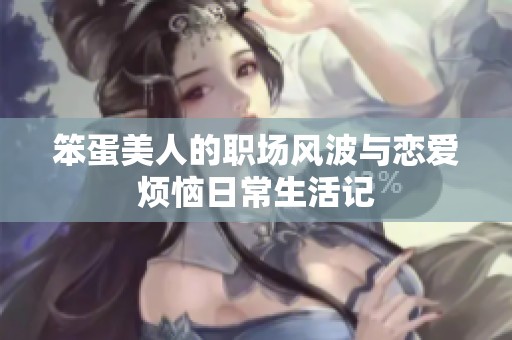 笨蛋美人的职场风波与恋爱烦恼日常生活记