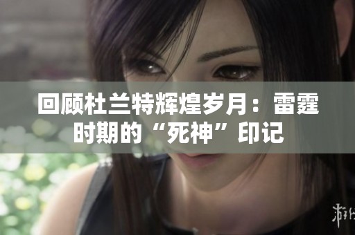 回顾杜兰特辉煌岁月：雷霆时期的“死神”印记