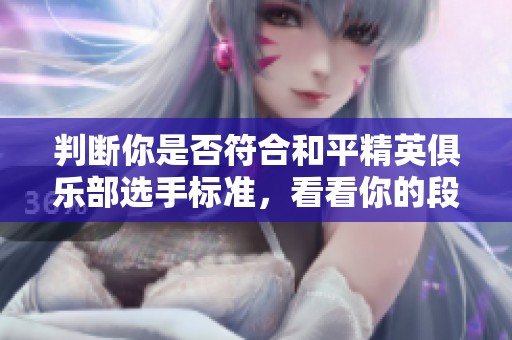 判断你是否符合和平精英俱乐部选手标准，看看你的段位能否入选