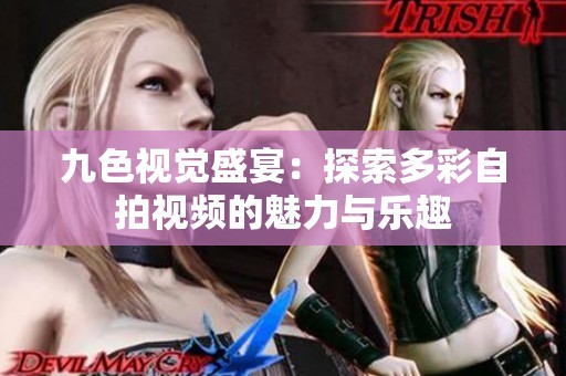 九色视觉盛宴：探索多彩自拍视频的魅力与乐趣