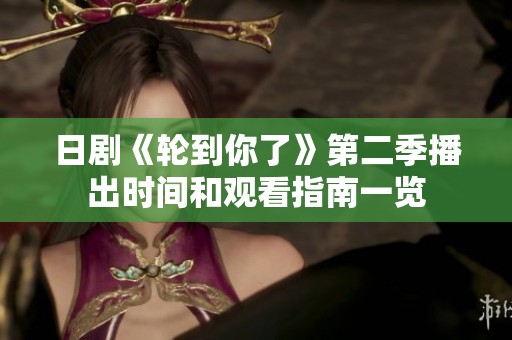 日剧《轮到你了》第二季播出时间和观看指南一览