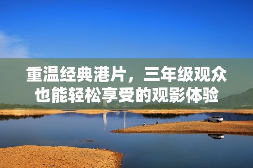 重温经典港片，三年级观众也能轻松享受的观影体验