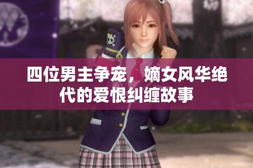 四位男主争宠，嫡女风华绝代的爱恨纠缠故事