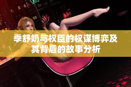 季舒奶与权臣的权谋博弈及其背后的故事分析