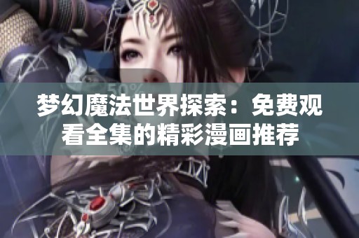 梦幻魔法世界探索：免费观看全集的精彩漫画推荐