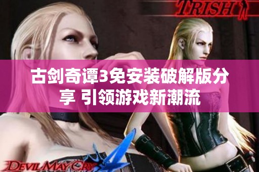 古剑奇谭3免安装破解版分享 引领游戏新潮流