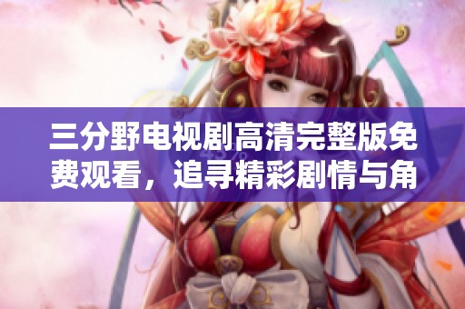 三分野电视剧高清完整版免费观看，追寻精彩剧情与角色之旅