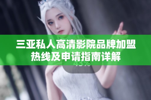 三亚私人高清影院品牌加盟热线及申请指南详解