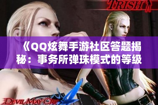 《QQ炫舞手游社区答题揭秘：事务所弹珠模式的等级解锁全解析》