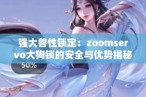 强大兽性锁定：zoomservo大狗锁的安全与优势揭秘