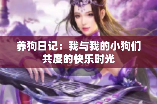 养狗日记：我与我的小狗们共度的快乐时光