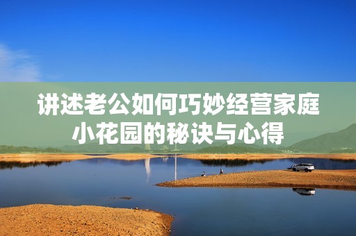讲述老公如何巧妙经营家庭小花园的秘诀与心得