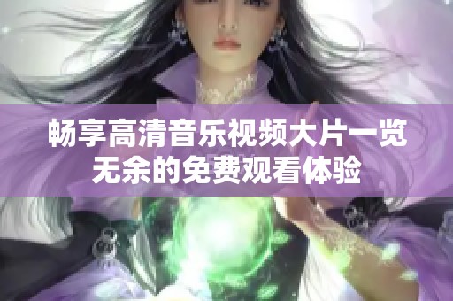 畅享高清音乐视频大片一览无余的免费观看体验