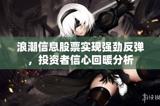 浪潮信息股票实现强劲反弹，投资者信心回暖分析