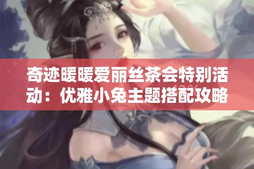 奇迹暖暖爱丽丝茶会特别活动：优雅小兔主题搭配攻略
