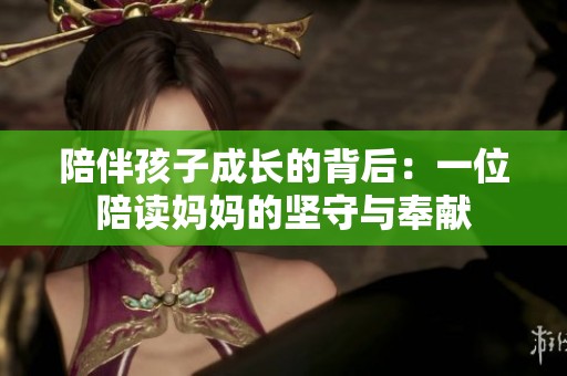 陪伴孩子成长的背后：一位陪读妈妈的坚守与奉献
