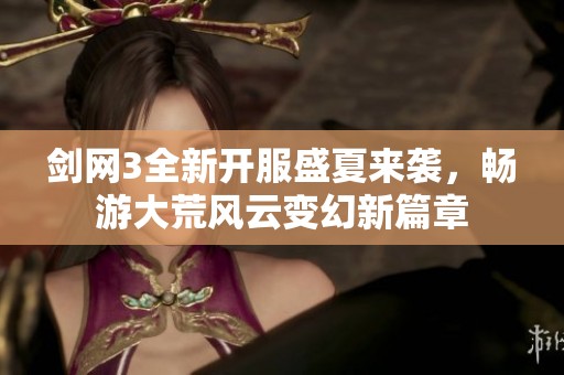 剑网3全新开服盛夏来袭，畅游大荒风云变幻新篇章