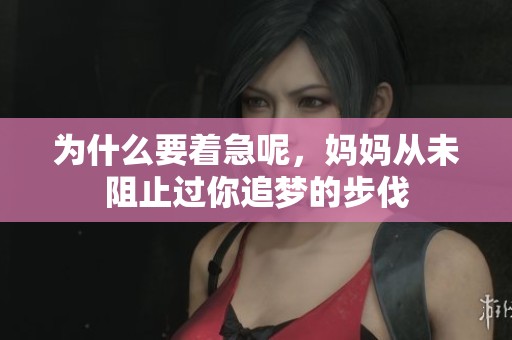 为什么要着急呢，妈妈从未阻止过你追梦的步伐
