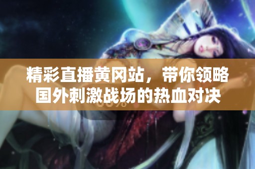 精彩直播黄冈站，带你领略国外刺激战场的热血对决