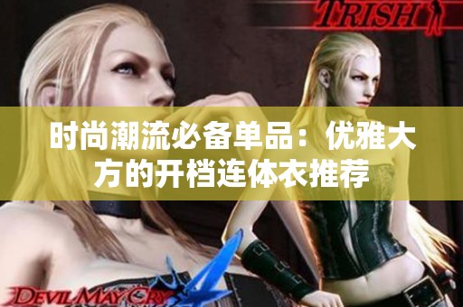 时尚潮流必备单品：优雅大方的开档连体衣推荐