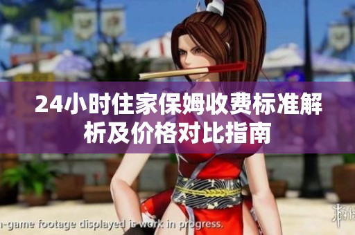 24小时住家保姆收费标准解析及价格对比指南