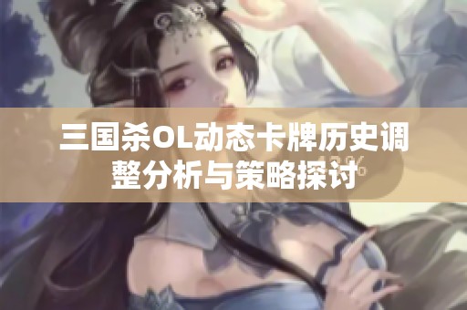 三国杀OL动态卡牌历史调整分析与策略探讨
