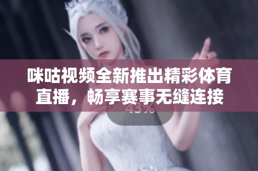 咪咕视频全新推出精彩体育直播，畅享赛事无缝连接