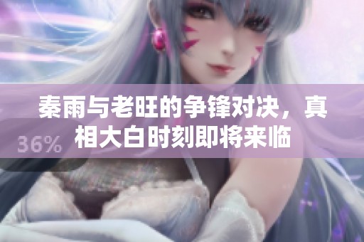秦雨与老旺的争锋对决，真相大白时刻即将来临