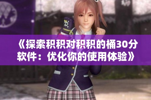 《探索积积对积积的桶30分软件：优化你的使用体验》