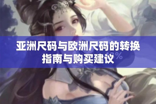 亚洲尺码与欧洲尺码的转换指南与购买建议