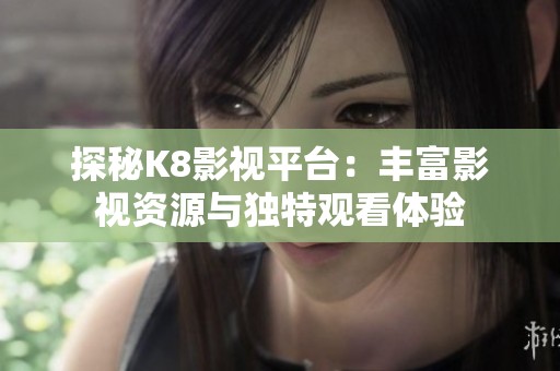 探秘K8影视平台：丰富影视资源与独特观看体验