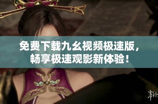 免费下载九幺视频极速版，畅享极速观影新体验！