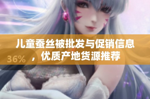 儿童蚕丝被批发与促销信息，优质产地货源推荐