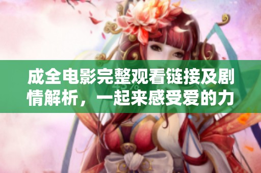 成全电影完整观看链接及剧情解析，一起来感受爱的力量