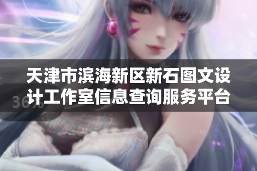 天津市滨海新区新石图文设计工作室信息查询服务平台分析