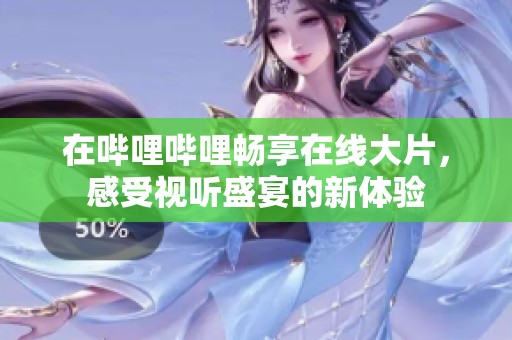 在哔哩哔哩畅享在线大片，感受视听盛宴的新体验