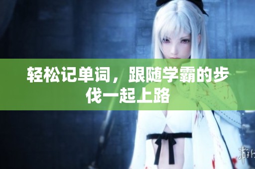 轻松记单词，跟随学霸的步伐一起上路