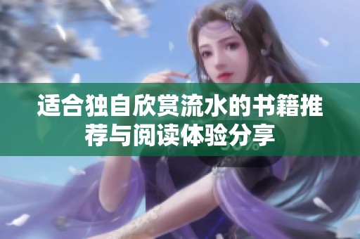 适合独自欣赏流水的书籍推荐与阅读体验分享