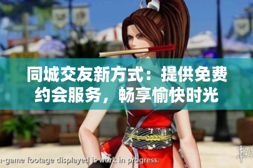 同城交友新方式：提供免费约会服务，畅享愉快时光