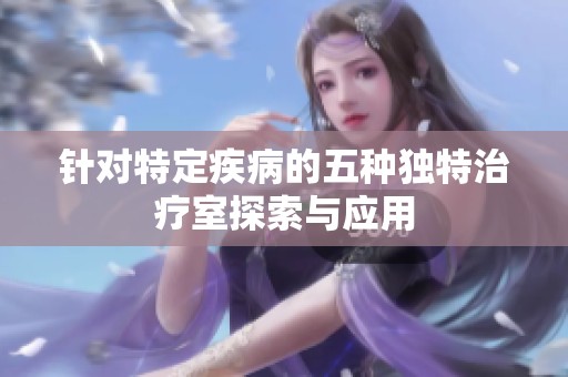 针对特定疾病的五种独特治疗室探索与应用