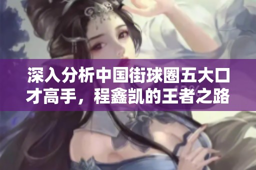 深入分析中国街球圈五大口才高手，程鑫凯的王者之路