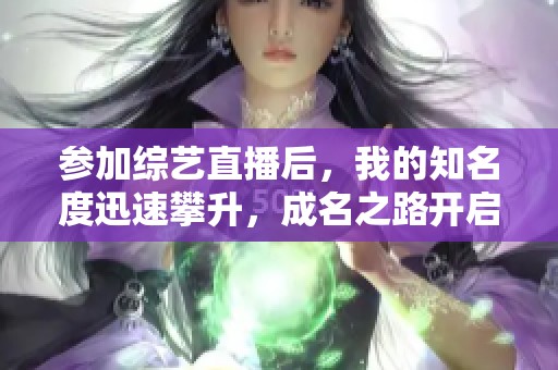 参加综艺直播后，我的知名度迅速攀升，成名之路开启