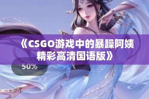 《CSGO游戏中的暴躁阿姨精彩高清国语版》