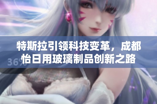 特斯拉引领科技变革，成都怡日用玻璃制品创新之路