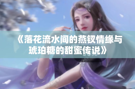 《落花流水间的燕钗情缘与琥珀糖的甜蜜传说》