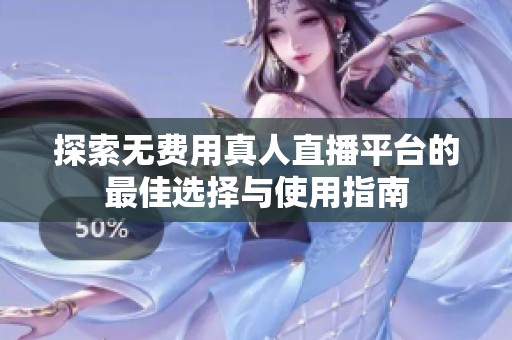 探索无费用真人直播平台的最佳选择与使用指南