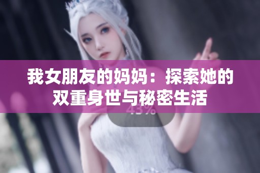 我女朋友的妈妈：探索她的双重身世与秘密生活