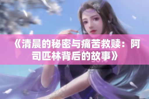 《清晨的秘密与痛苦救赎：阿司匹林背后的故事》