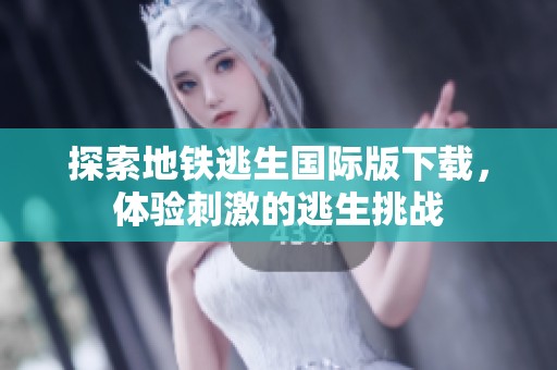 探索地铁逃生国际版下载，体验刺激的逃生挑战